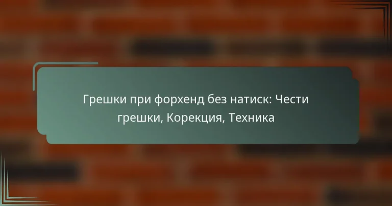 Грешки при форхенд без натиск: Чести грешки, Корекция, Техника