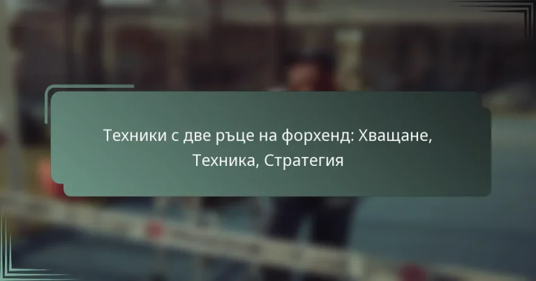 Техники с две ръце на форхенд: Хващане, Техника, Стратегия