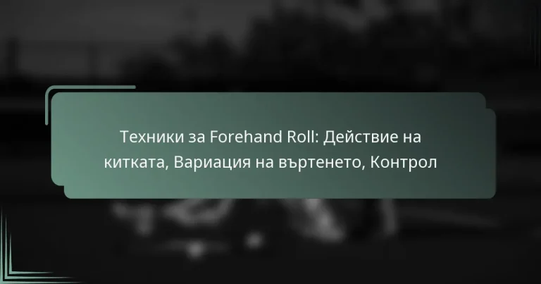 Техники за Forehand Roll: Действие на китката, Вариация на въртенето, Контрол