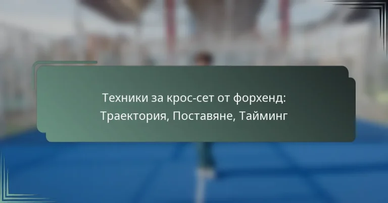 Техники за крос-сет от форхенд: Траектория, Поставяне, Тайминг