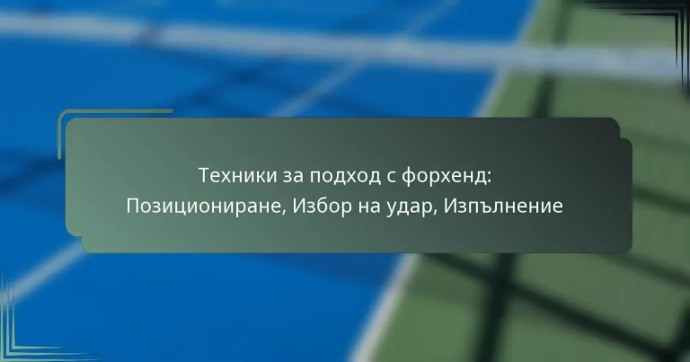 Техники за подход с форхенд: Позициониране, Избор на удар, Изпълнение