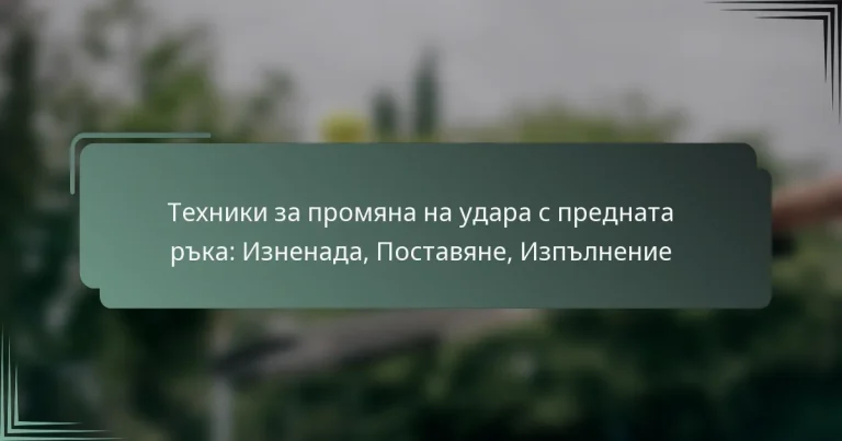 Техники за промяна на удара с предната ръка: Изненада, Поставяне, Изпълнение