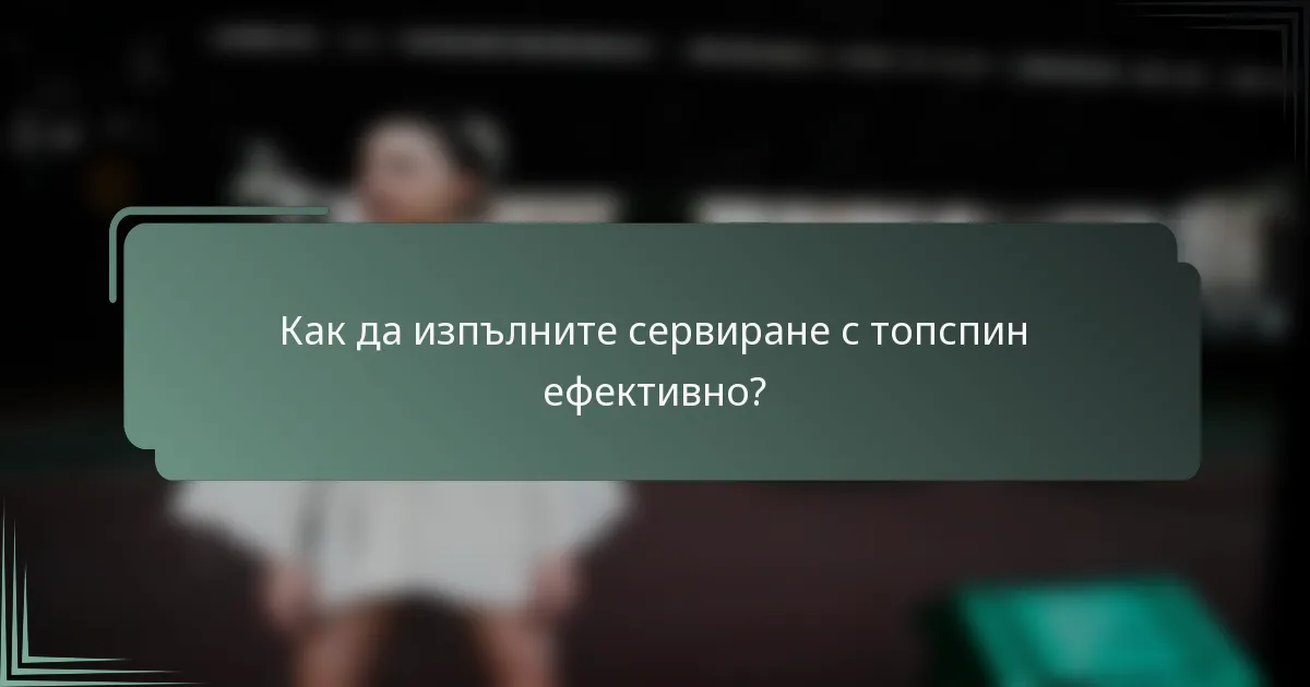 Как да изпълните сервиране с топспин ефективно?