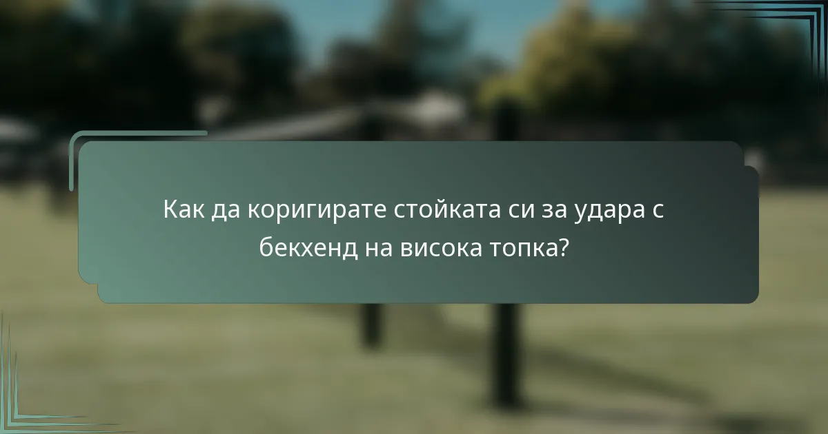 Как да коригирате стойката си за удара с бекхенд на висока топка?