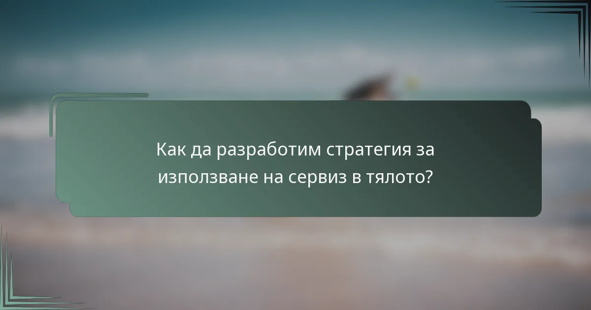 Как да разработим стратегия за използване на сервиз в тялото?