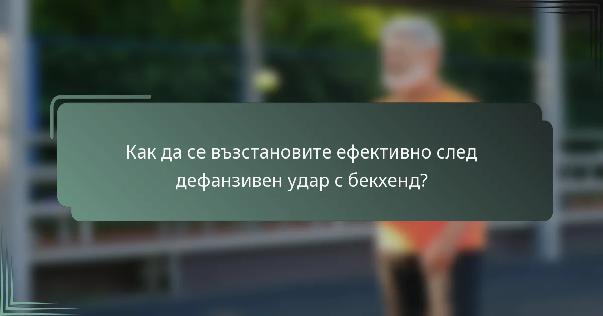 Как да се възстановите ефективно след дефанзивен удар с бекхенд?