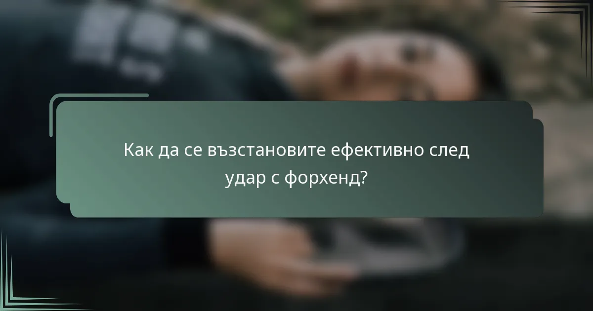 Как да се възстановите ефективно след удар с форхенд?