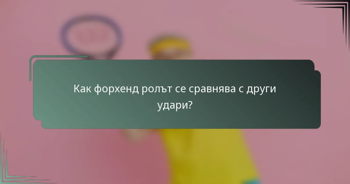 Как форхенд ролът се сравнява с други удари?
