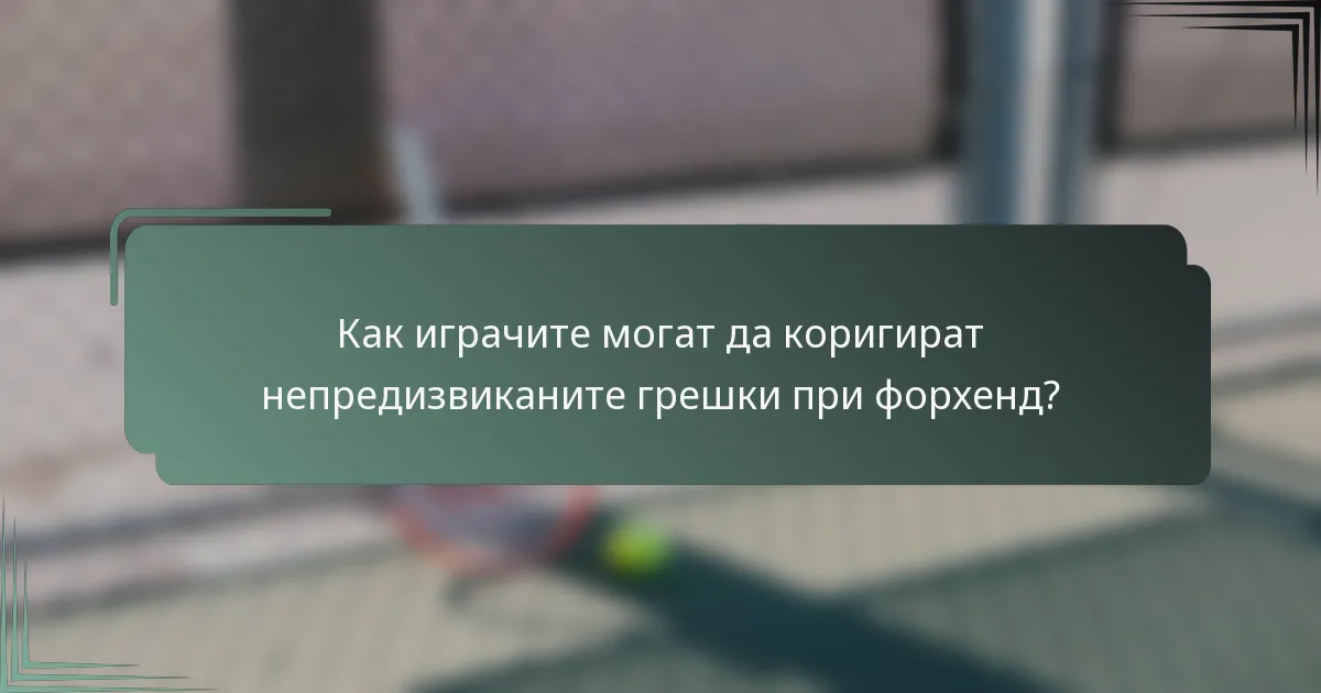 Как играчите могат да коригират непредизвиканите грешки при форхенд?