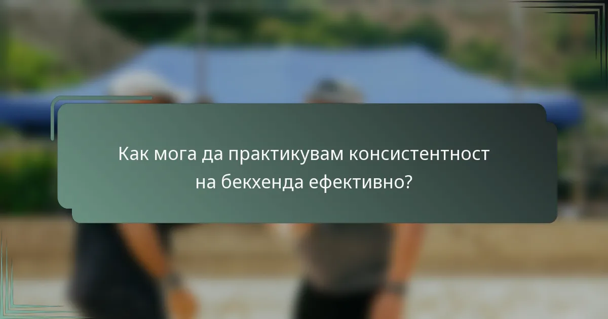 Как мога да практикувам консистентност на бекхенда ефективно?