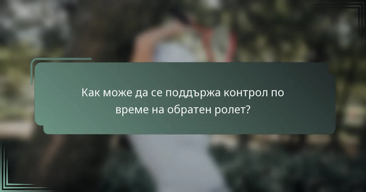Как може да се поддържа контрол по време на обратен ролет?
