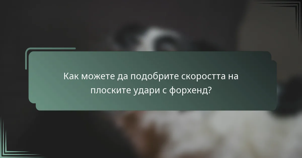 Как можете да подобрите скоростта на плоските удари с форхенд?