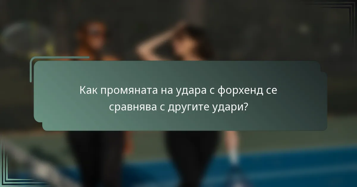 Как промяната на удара с форхенд се сравнява с другите удари?