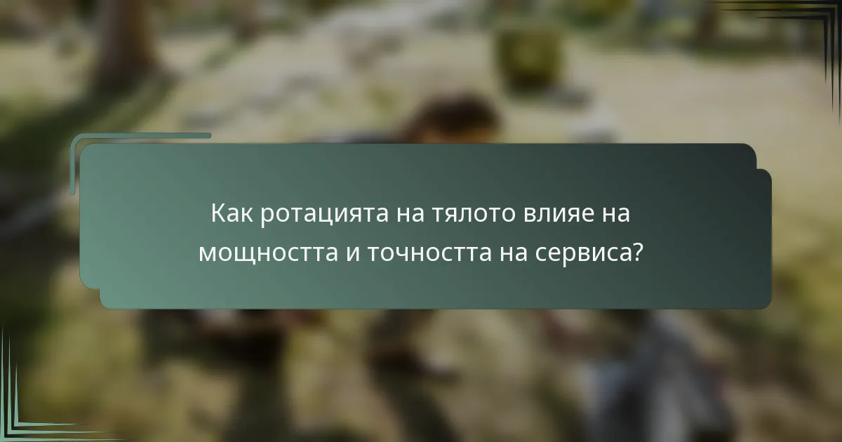 Как ротацията на тялото влияе на мощността и точността на сервиса?
