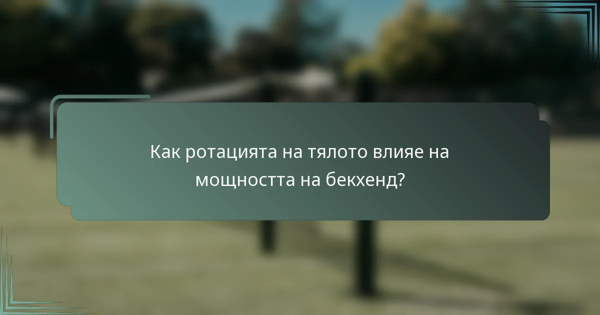 Как ротацията на тялото влияе на мощността на бекхенд?
