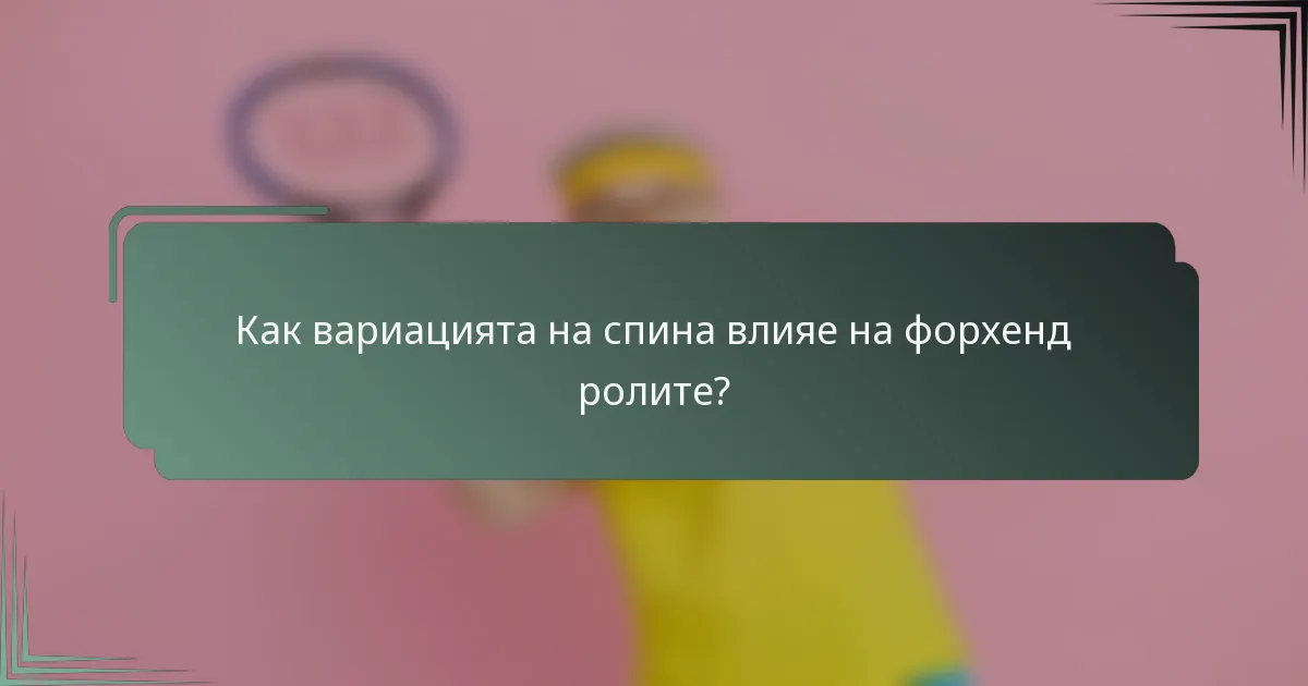 Как вариацията на спина влияе на форхенд ролите?