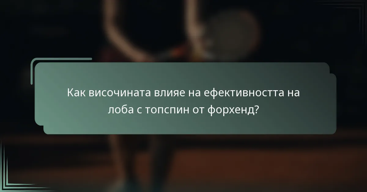 Как височината влияе на ефективността на лоба с топспин от форхенд?