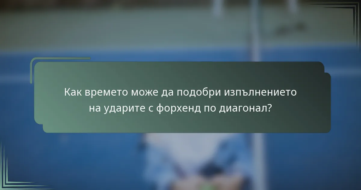 Как времето може да подобри изпълнението на ударите с форхенд по диагонал?