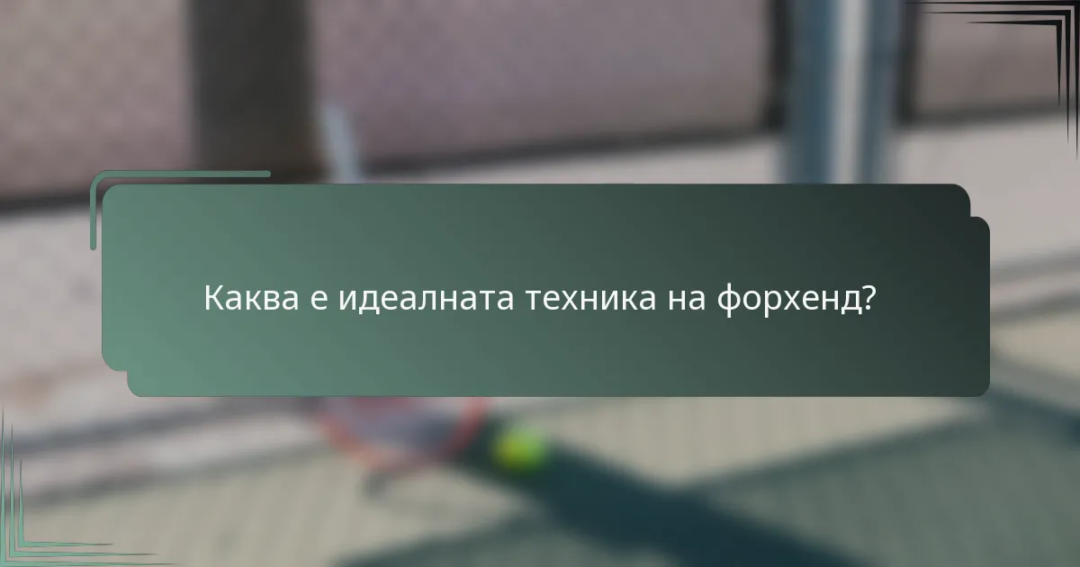 Каква е идеалната техника на форхенд?