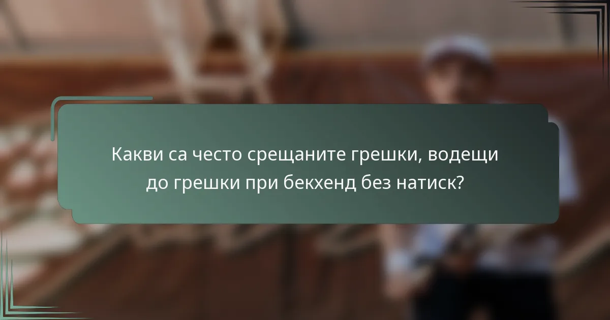 Какви са често срещаните грешки, водещи до грешки при бекхенд без натиск?