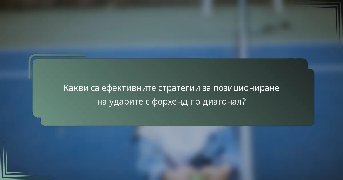 Какви са ефективните стратегии за позициониране на ударите с форхенд по диагонал?
