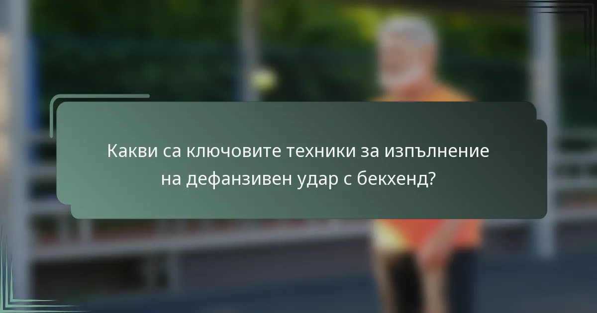 Какви са ключовите техники за изпълнение на дефанзивен удар с бекхенд?