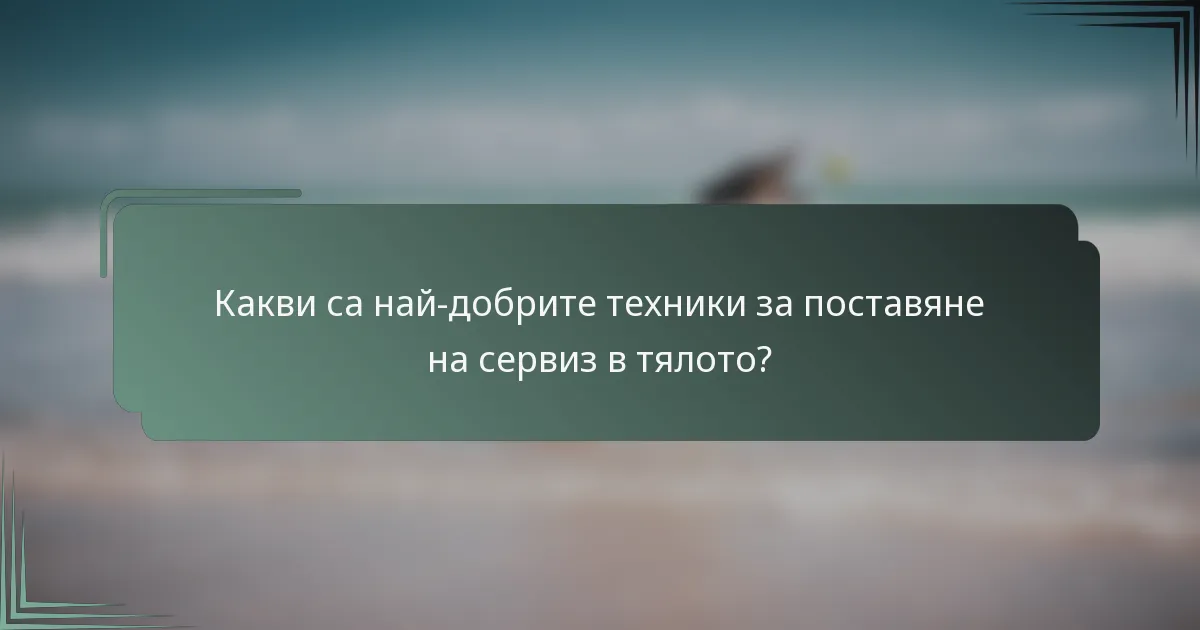 Какви са най-добрите техники за поставяне на сервиз в тялото?