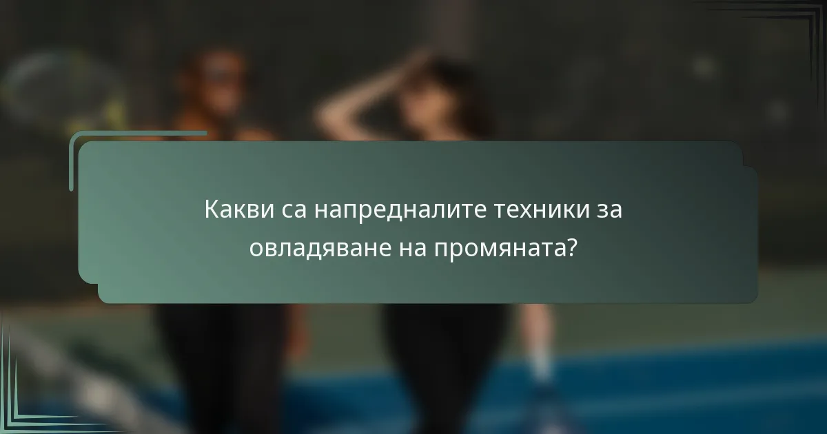 Какви са напредналите техники за овладяване на промяната?