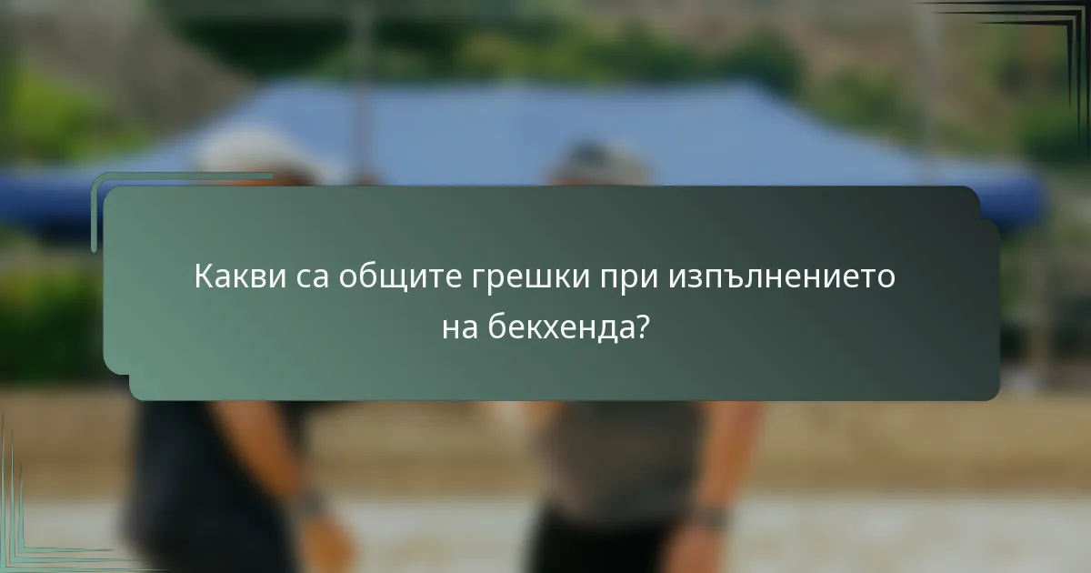 Какви са общите грешки при изпълнението на бекхенда?