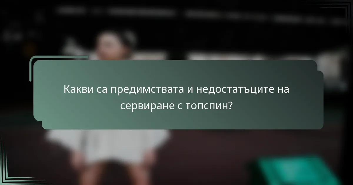 Какви са предимствата и недостатъците на сервиране с топспин?