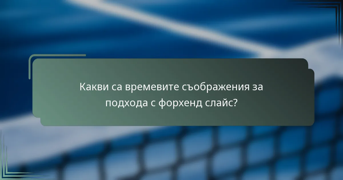 Какви са времевите съображения за подхода с форхенд слайс?