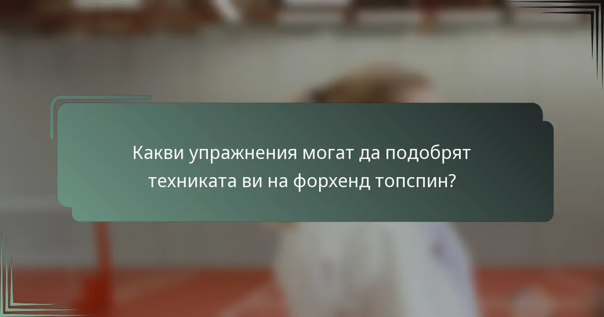 Какви упражнения могат да подобрят техниката ви на форхенд топспин?
