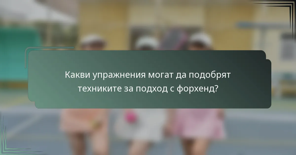 Какви упражнения могат да подобрят техниките за подход с форхенд?