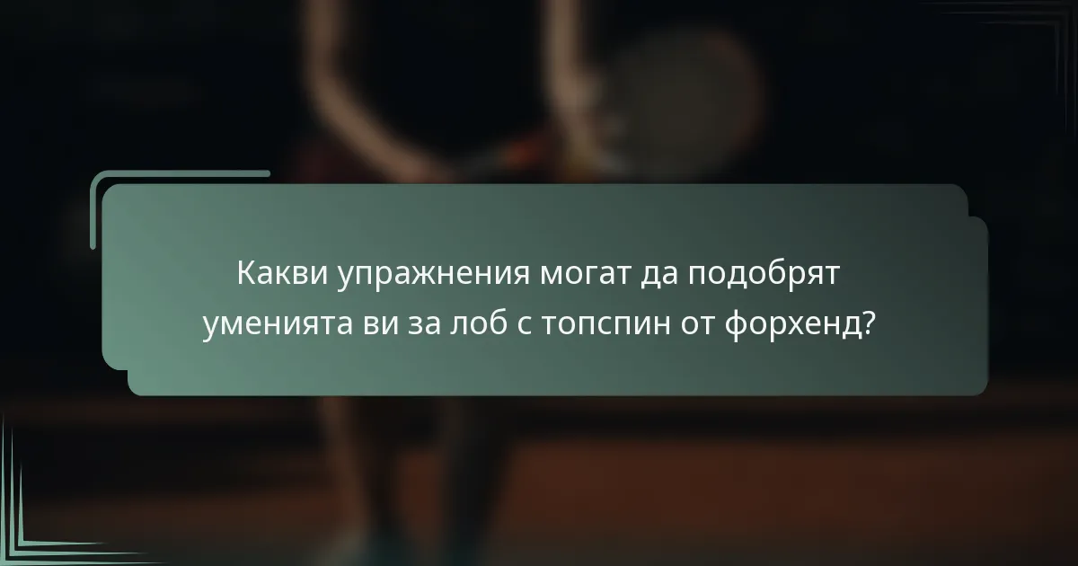 Какви упражнения могат да подобрят уменията ви за лоб с топспин от форхенд?