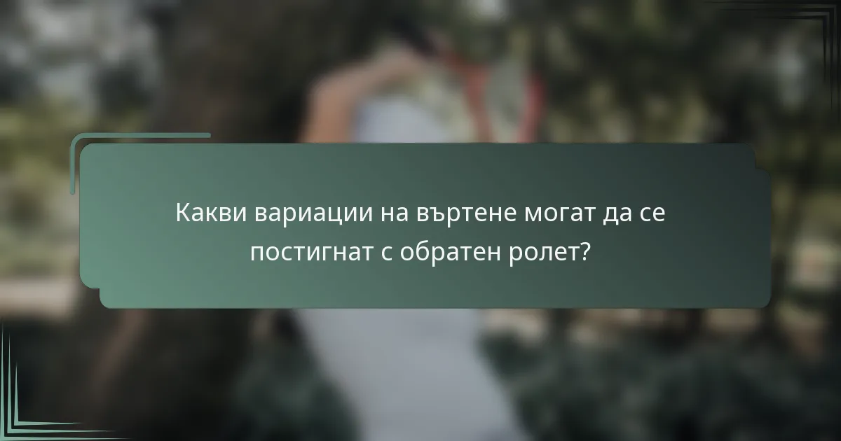 Какви вариации на въртене могат да се постигнат с обратен ролет?