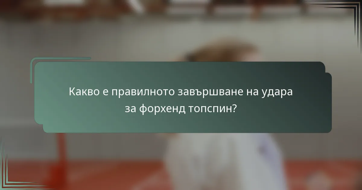 Какво е правилното завършване на удара за форхенд топспин?