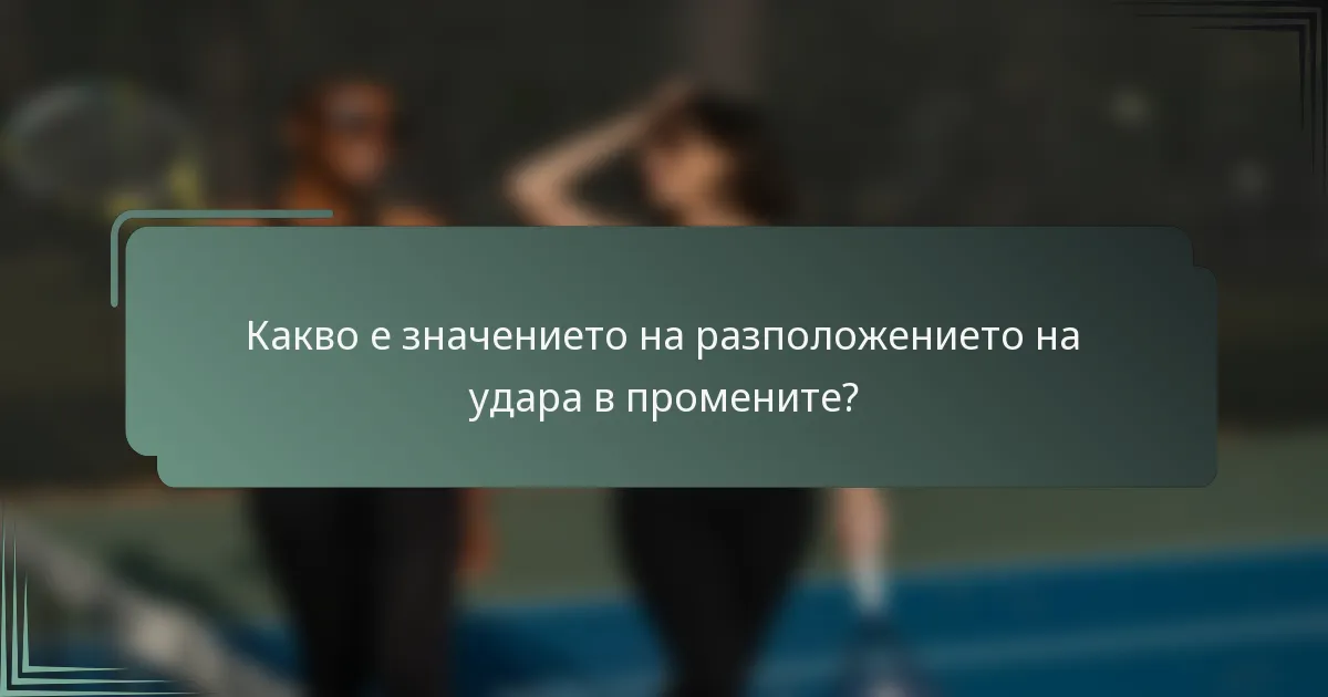 Какво е значението на разположението на удара в промените?