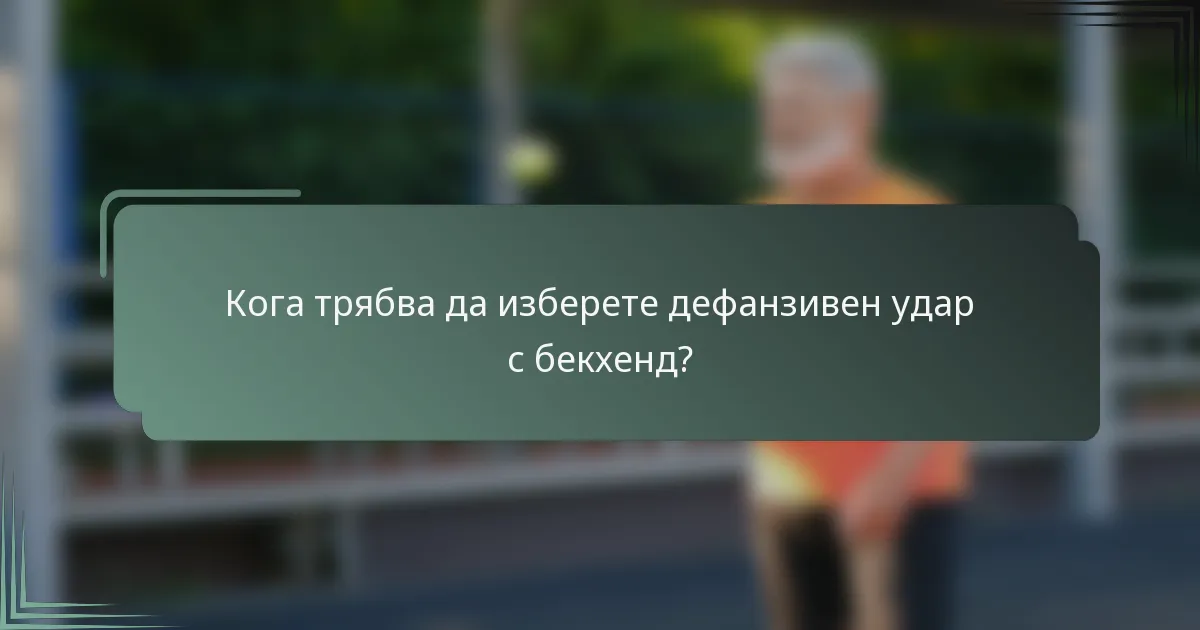 Кога трябва да изберете дефанзивен удар с бекхенд?