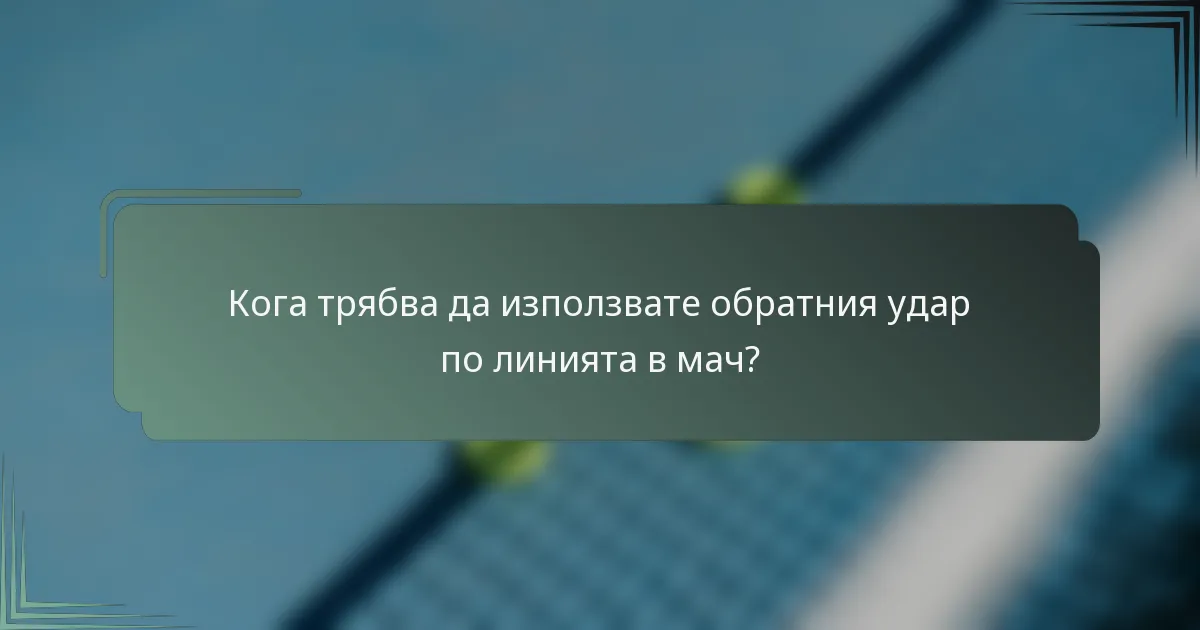 Кога трябва да използвате обратния удар по линията в мач?