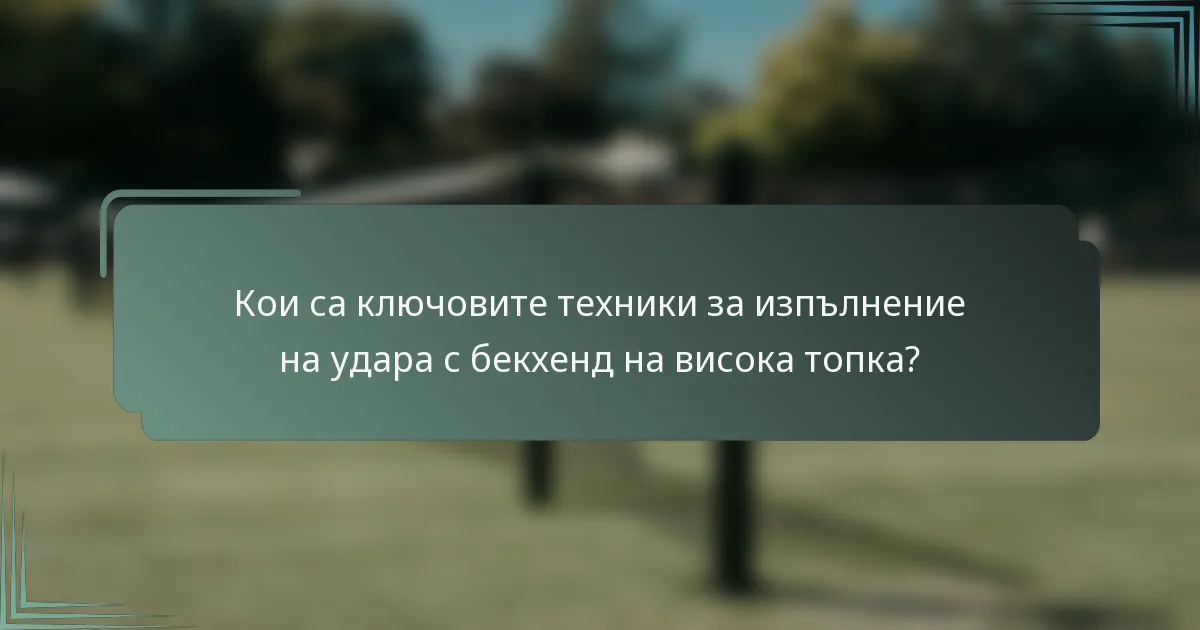 Кои са ключовите техники за изпълнение на удара с бекхенд на висока топка?