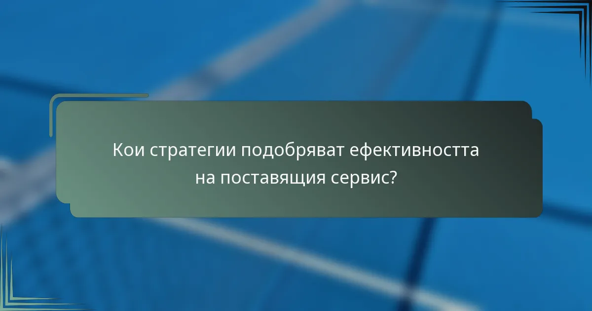 Кои стратегии подобряват ефективността на поставящия сервис?