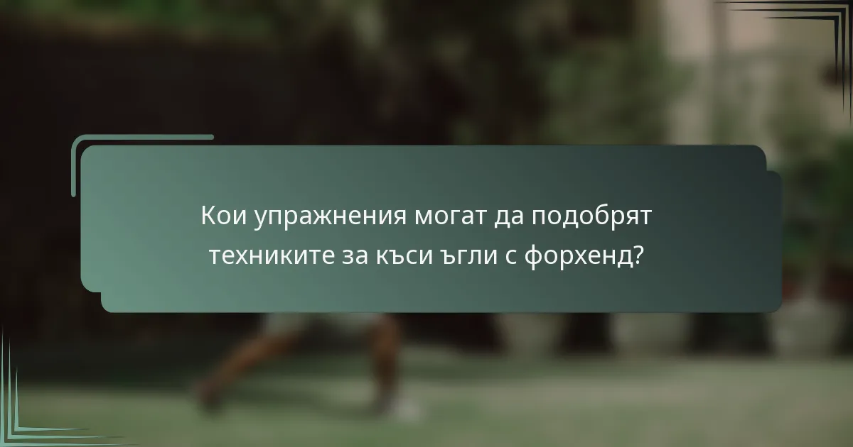 Кои упражнения могат да подобрят техниките за къси ъгли с форхенд?
