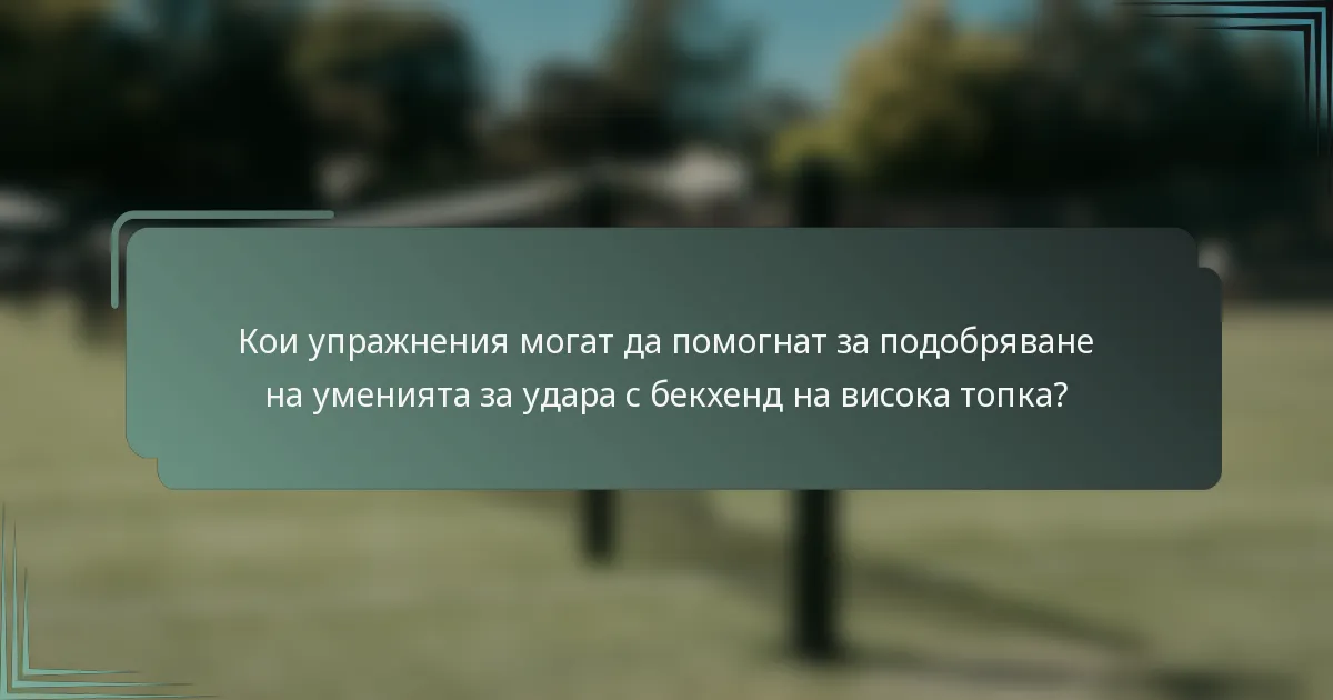 Кои упражнения могат да помогнат за подобряване на уменията за удара с бекхенд на висока топка?