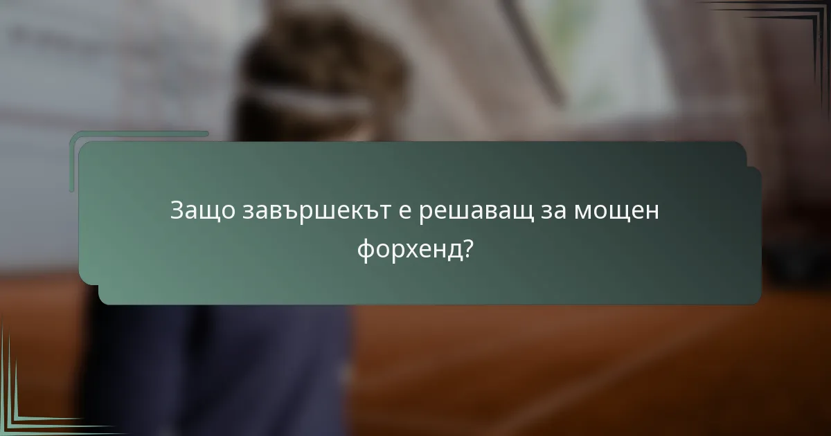 Защо завършекът е решаващ за мощен форхенд?